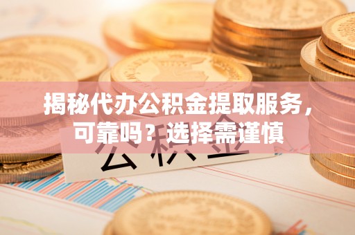 镇海揭秘代办公积金提取服务，可靠吗？选择需谨慎