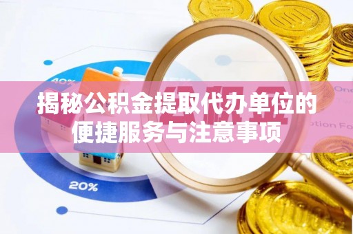镇海揭秘公积金提取代办单位的便捷服务与注意事项