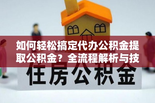 镇海如何轻松搞定代办公积金提取公积金？全流程解析与技巧分享