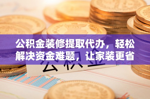 镇海公积金装修提取代办，轻松解决资金难题，让家装更省心