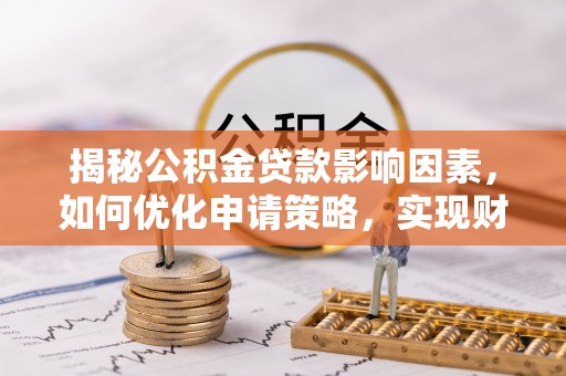 镇海揭秘公积金贷款影响因素，如何优化申请策略，实现财务自由？