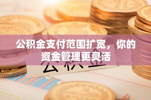 镇海公积金支付范围扩宽，你的资金管理更灵活