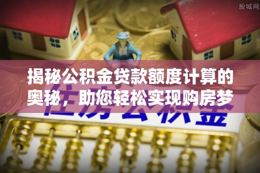 镇海揭秘公积金贷款额度计算的奥秘，助您轻松实现购房梦想