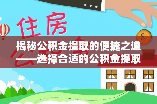 镇海揭秘公积金提取的便捷之道——选择合适的公积金提取代办单位