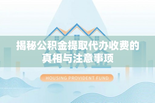 镇海揭秘公积金提取代办收费的真相与注意事项