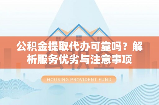 镇海公积金提取代办可靠吗？解析服务优劣与注意事项