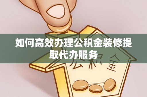镇海如何高效办理公积金装修提取代办服务
