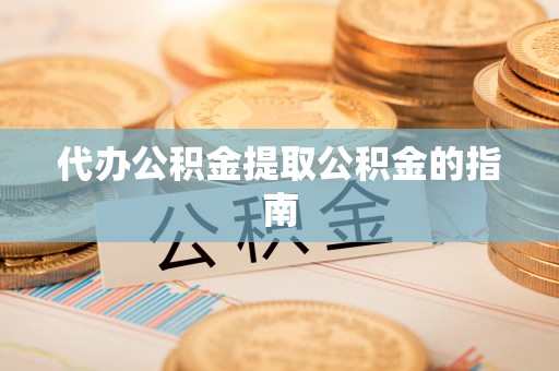 镇海代办公积金提取公积金的指南