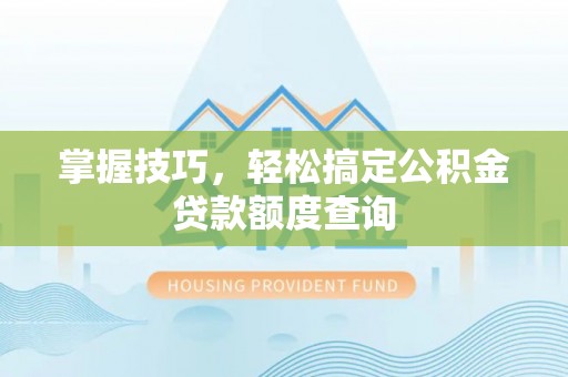 镇海掌握技巧，轻松搞定公积金贷款额度查询