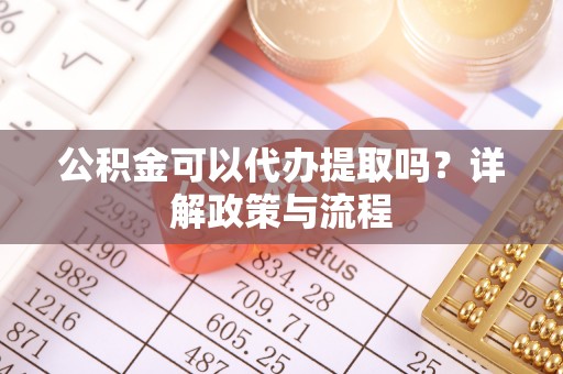 镇海公积金可以代办提取吗？详解政策与流程