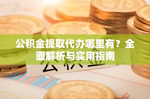 镇海公积金提取代办哪里有？全面解析与实用指南