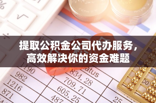 镇海提取公积金公司代办服务，高效解决你的资金难题