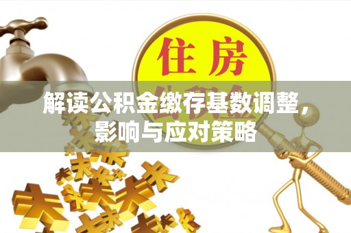 镇海解读公积金缴存基数调整，影响与应对策略