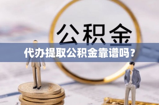 镇海代办提取公积金靠谱吗？