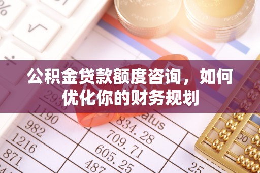 镇海公积金贷款额度咨询，如何优化你的财务规划