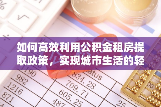 镇海如何高效利用公积金租房提取政策，实现城市生活的轻松负担