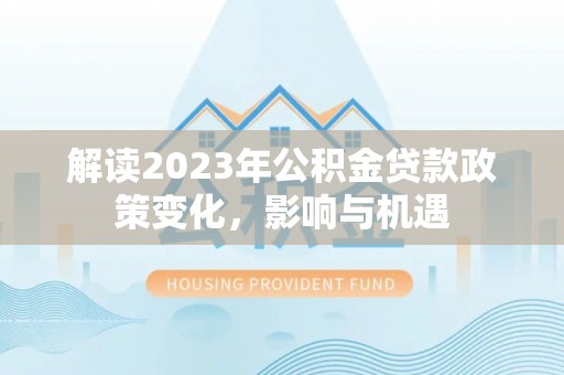 镇海解读2023年公积金贷款政策变化，影响与机遇
