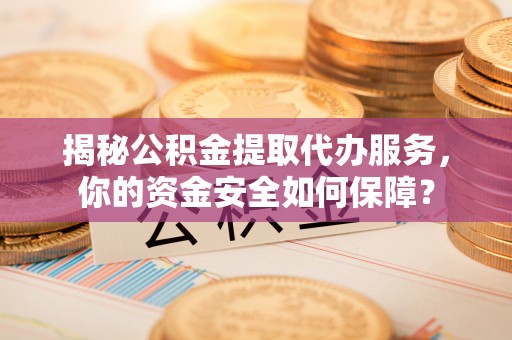 镇海揭秘公积金提取代办服务，你的资金安全如何保障？
