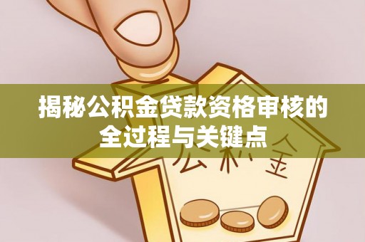 镇海揭秘公积金贷款资格审核的全过程与关键点