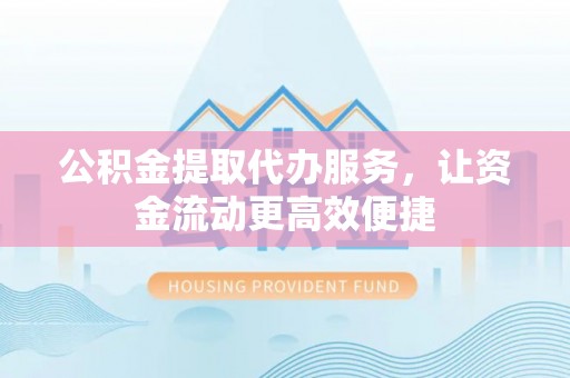 镇海公积金提取代办服务，让资金流动更高效便捷