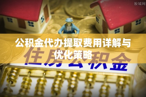 镇海公积金代办提取费用详解与优化策略