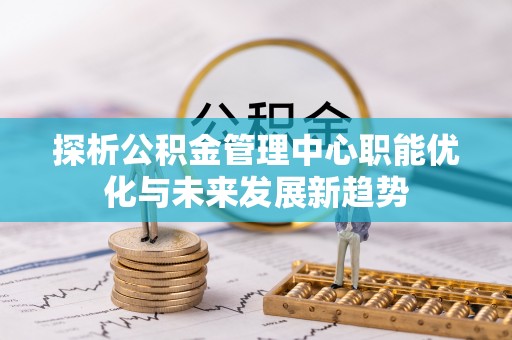 镇海探析公积金管理中心职能优化与未来发展新趋势