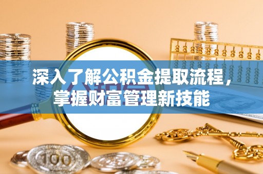 镇海深入了解公积金提取流程，掌握财富管理新技能