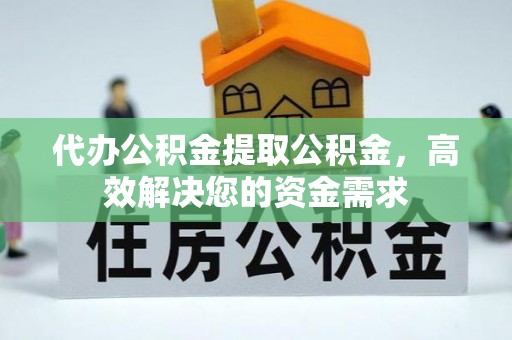 镇海代办公积金提取公积金，高效解决您的资金需求