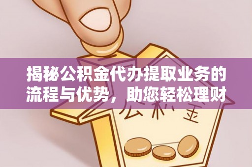 镇海揭秘公积金代办提取业务的流程与优势，助您轻松理财
