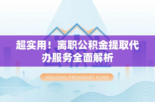 镇海超实用！离职公积金提取代办服务全面解析