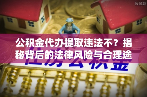 镇海公积金代办提取违法不？揭秘背后的法律风险与合理途径