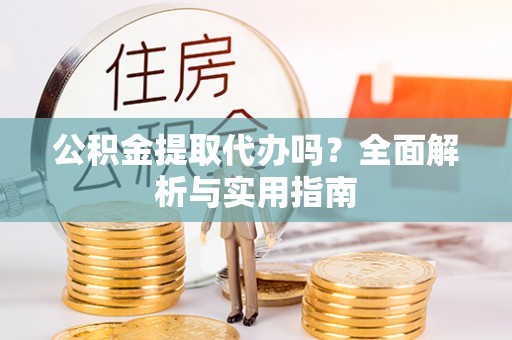 镇海公积金提取代办吗？全面解析与实用指南