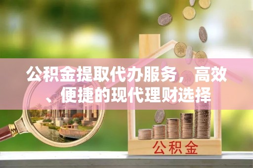 镇海公积金提取代办服务，高效、便捷的现代理财选择