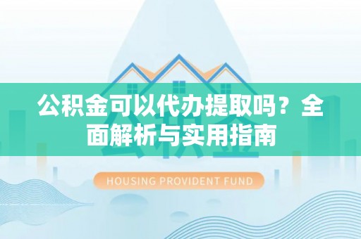 镇海公积金可以代办提取吗？全面解析与实用指南