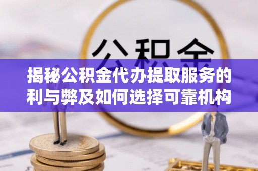 镇海揭秘公积金代办提取服务的利与弊及如何选择可靠机构