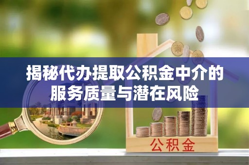 镇海揭秘代办提取公积金中介的服务质量与潜在风险