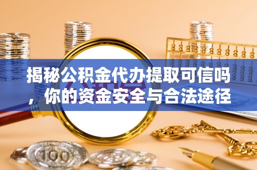 镇海揭秘公积金代办提取可信吗，你的资金安全与合法途径全解析