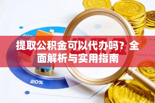 镇海提取公积金可以代办吗？全面解析与实用指南