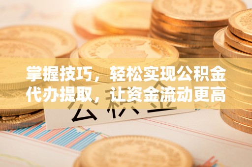 镇海掌握技巧，轻松实现公积金代办提取，让资金流动更高效