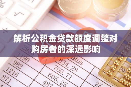 镇海解析公积金贷款额度调整对购房者的深远影响