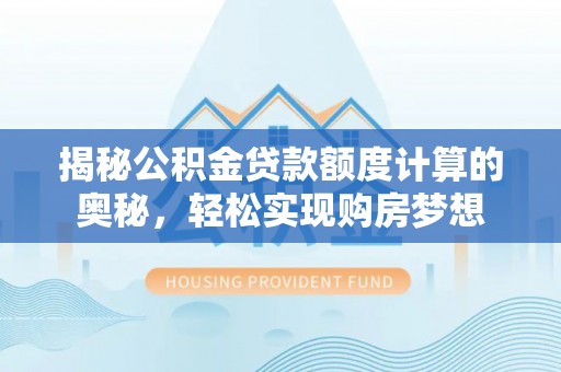 镇海揭秘公积金贷款额度计算的奥秘，轻松实现购房梦想