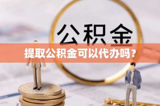 镇海提取公积金可以代办吗？