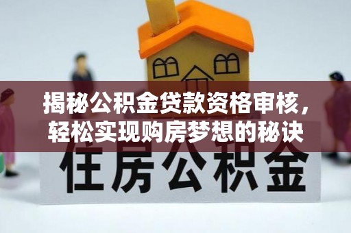 镇海揭秘公积金贷款资格审核，轻松实现购房梦想的秘诀