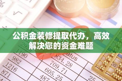 镇海公积金装修提取代办，高效解决您的资金难题