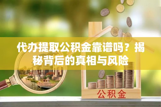 镇海代办提取公积金靠谱吗？揭秘背后的真相与风险