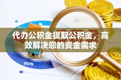 镇海代办公积金提取公积金，高效解决您的资金需求