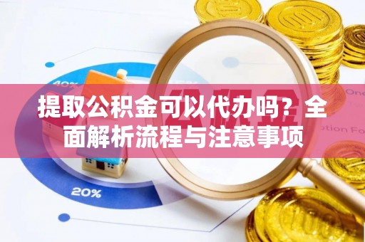 镇海提取公积金可以代办吗？全面解析流程与注意事项