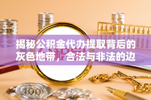 镇海揭秘公积金代办提取背后的灰色地带，合法与非法的边界