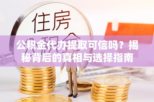 镇海公积金代办提取可信吗？揭秘背后的真相与选择指南
