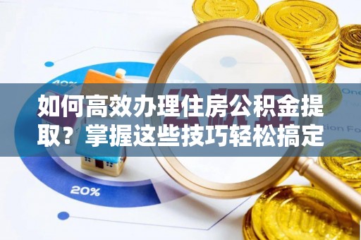 镇海如何高效办理住房公积金提取？掌握这些技巧轻松搞定